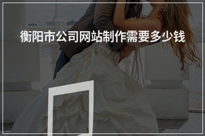 [year]衡阳市公司网站制作需要多少钱