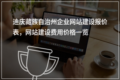 [year]迪庆藏族自治州企业网站建设报价表，网站建设费用价格一览表