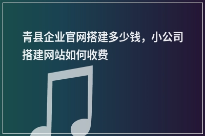 [year]青县企业官网搭建多少钱，小公司搭建网站如何收费
