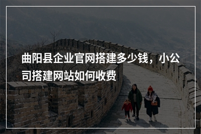 [year]曲阳县企业官网搭建多少钱，小公司搭建网站如何收费