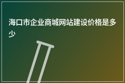 [year]海口市企业商城网站建设价格是多少
