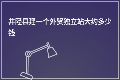 [year]井陉县建一个外贸独立站大约多少钱