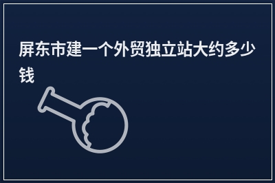 [year]屏东市建一个外贸独立站大约多少钱