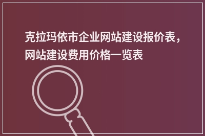 [year]克拉玛依市企业网站建设报价表，网站建设费用价格一览表