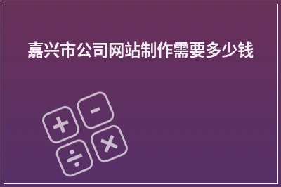 [year]嘉兴市公司网站制作需要多少钱