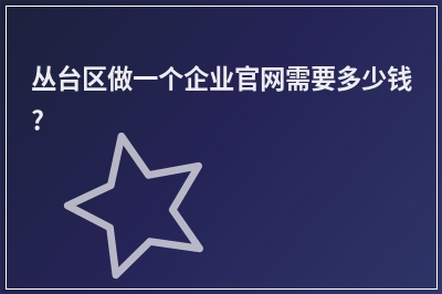 [year]丛台区做一个企业官网需要多少钱?