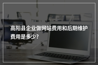 [year]高阳县企业做网站费用和后期维护费用是多少?