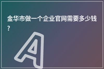 [year]金华市做一个企业官网需要多少钱?