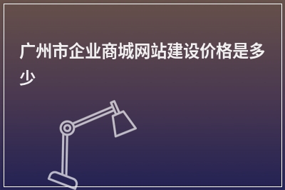 [year]广州市企业商城网站建设价格是多少