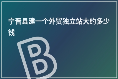 [year]宁晋县建一个外贸独立站大约多少钱