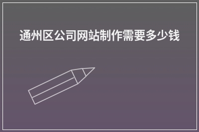 [year]通州区公司网站制作需要多少钱
