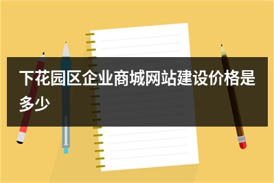 [year]下花园区企业商城网站建设价格是多少