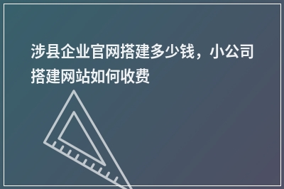 [year]涉县企业官网搭建多少钱，小公司搭建网站如何收费