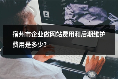 [year]宿州市企业做网站费用和后期维护费用是多少?