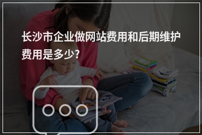 [year]长沙市企业做网站费用和后期维护费用是多少?