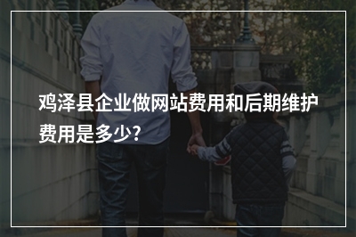 [year]鸡泽县企业做网站费用和后期维护费用是多少?