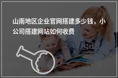 [year]山南地区企业官网搭建多少钱，小公司搭建网站如何收费
