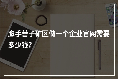 [year]鹰手营子矿区做一个企业官网需要多少钱?