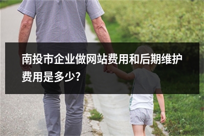 [year]南投市企业做网站费用和后期维护费用是多少?
