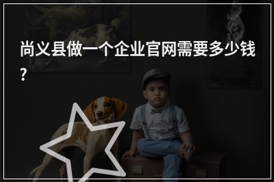 [year]尚义县做一个企业官网需要多少钱?