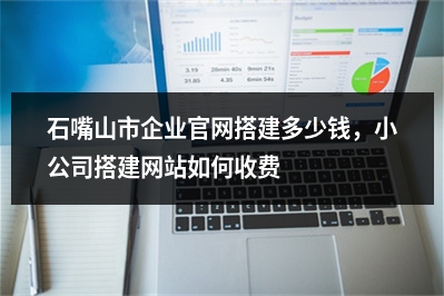 [year]石嘴山市企业官网搭建多少钱，小公司搭建网站如何收费