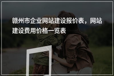 [year]赣州市企业网站建设报价表，网站建设费用价格一览表