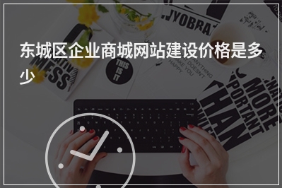 [year]东城区企业商城网站建设价格是多少