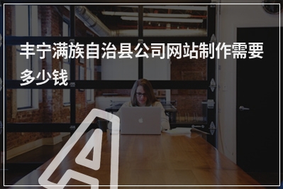 [year]丰宁满族自治县公司网站制作需要多少钱