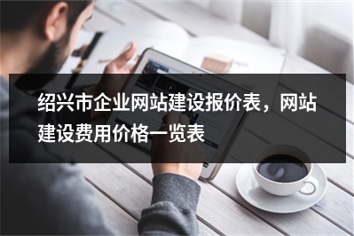 [year]绍兴市企业网站建设报价表，网站建设费用价格一览表