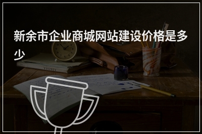 [year]新余市企业商城网站建设价格是多少