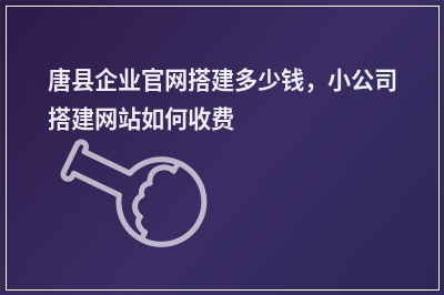 [year]唐县企业官网搭建多少钱，小公司搭建网站如何收费