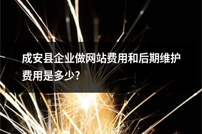 [year]成安县企业做网站费用和后期维护费用是多少?