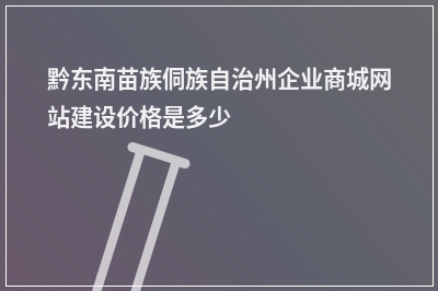 [year]黔东南苗族侗族自治州企业商城网站建设价格是多少