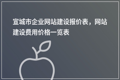 [year]宣城市企业网站建设报价表，网站建设费用价格一览表