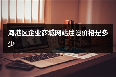 [year]海港区企业商城网站建设价格是多少