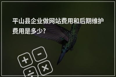 [year]平山县企业做网站费用和后期维护费用是多少?