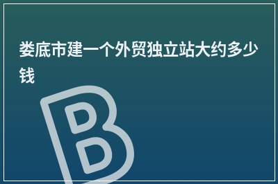 [year]娄底市建一个外贸独立站大约多少钱