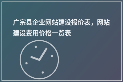 [year]广宗县企业网站建设报价表，网站建设费用价格一览表