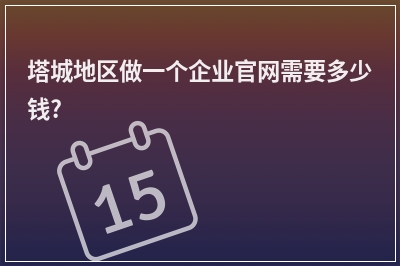 [year]塔城地区做一个企业官网需要多少钱?