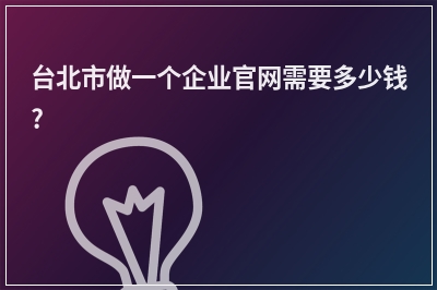 [year]台北市做一个企业官网需要多少钱?