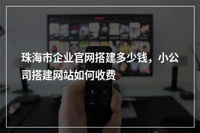 [year]珠海市企业官网搭建多少钱，小公司搭建网站如何收费