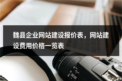 [year]魏县企业网站建设报价表，网站建设费用价格一览表