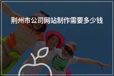 [year]荆州市公司网站制作需要多少钱