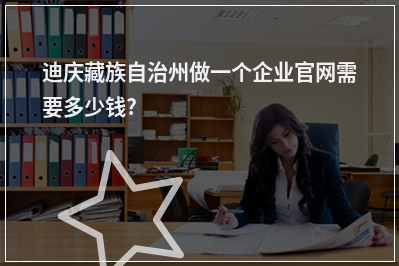 [year]迪庆藏族自治州做一个企业官网需要多少钱?