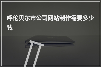 [year]呼伦贝尔市公司网站制作需要多少钱