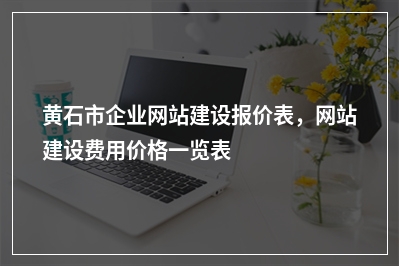 [year]黄石市企业网站建设报价表，网站建设费用价格一览表