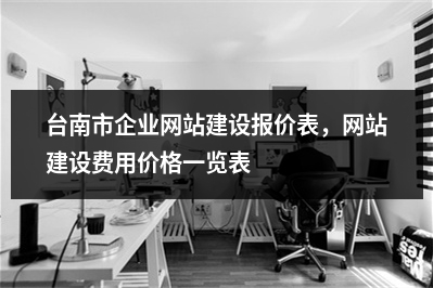 [year]台南市企业网站建设报价表，网站建设费用价格一览表