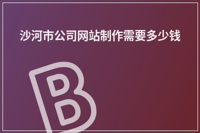 [year]沙河市公司网站制作需要多少钱