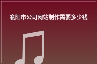 [year]襄阳市公司网站制作需要多少钱
