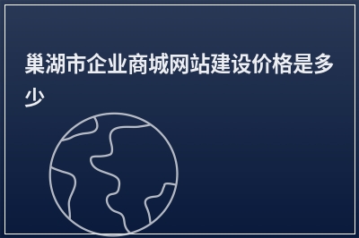 [year]巢湖市企业商城网站建设价格是多少